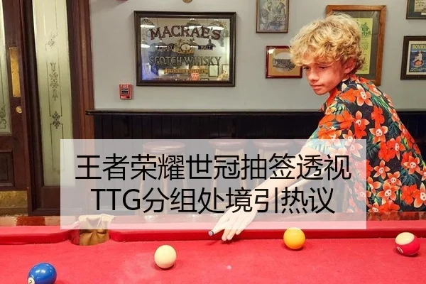 王者荣耀世冠抽签透视 TTG分组处境引热议